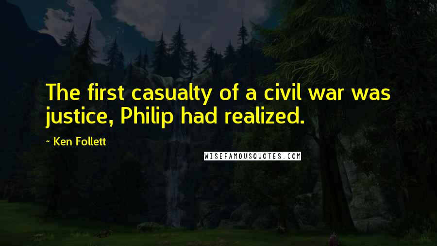 Ken Follett Quotes: The first casualty of a civil war was justice, Philip had realized.