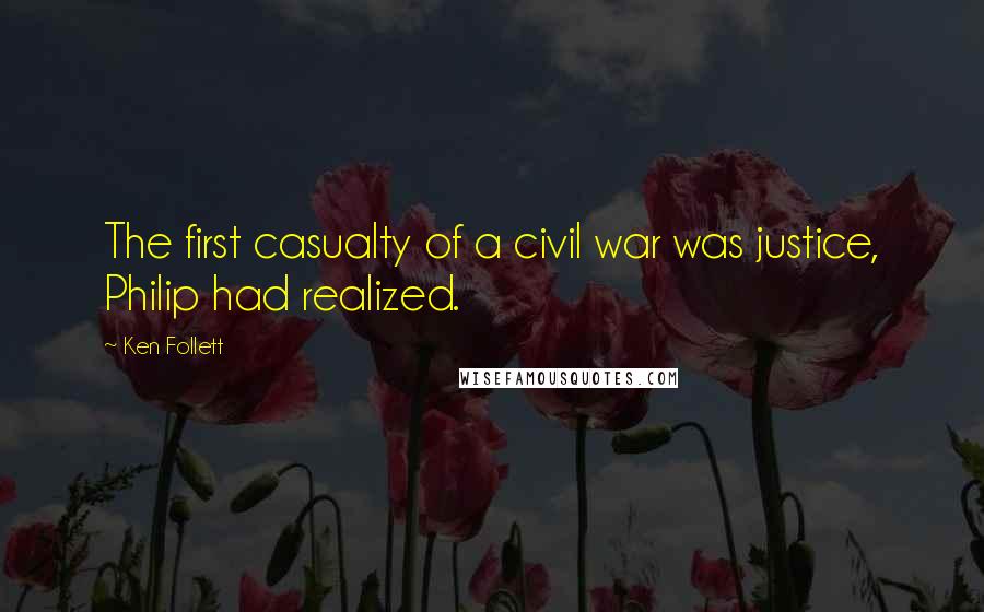 Ken Follett Quotes: The first casualty of a civil war was justice, Philip had realized.