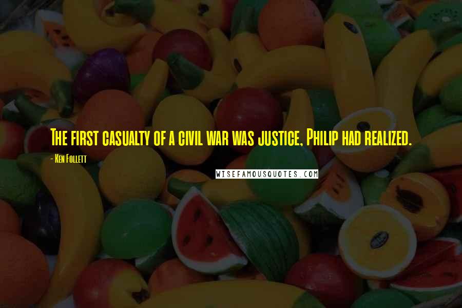 Ken Follett Quotes: The first casualty of a civil war was justice, Philip had realized.