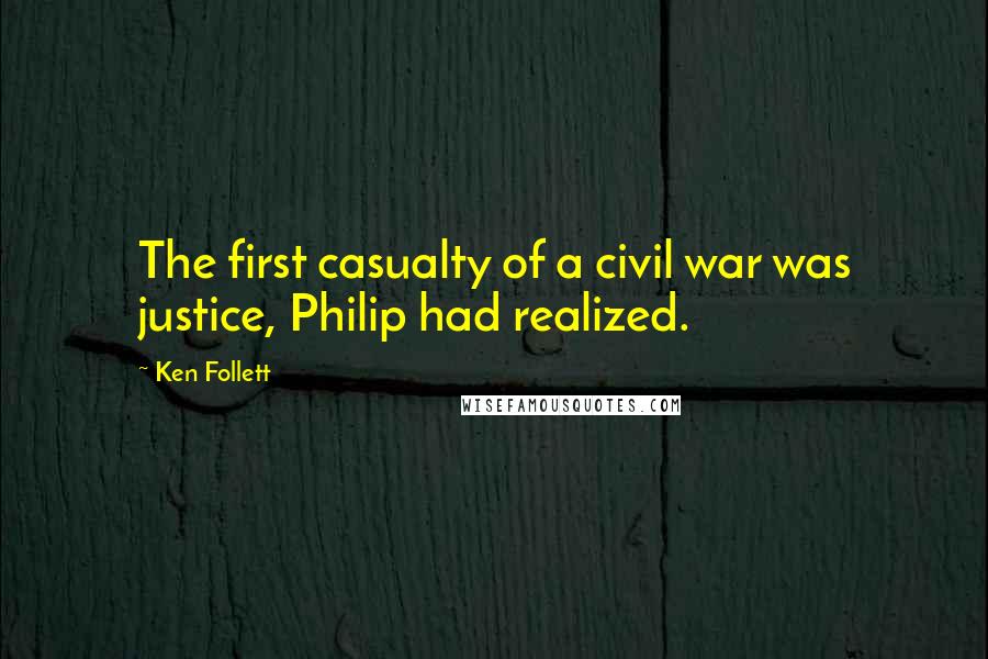 Ken Follett Quotes: The first casualty of a civil war was justice, Philip had realized.