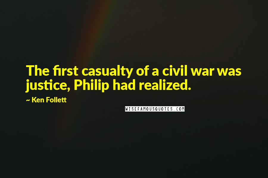 Ken Follett Quotes: The first casualty of a civil war was justice, Philip had realized.