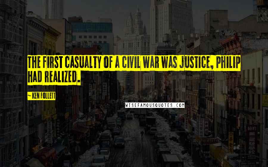 Ken Follett Quotes: The first casualty of a civil war was justice, Philip had realized.