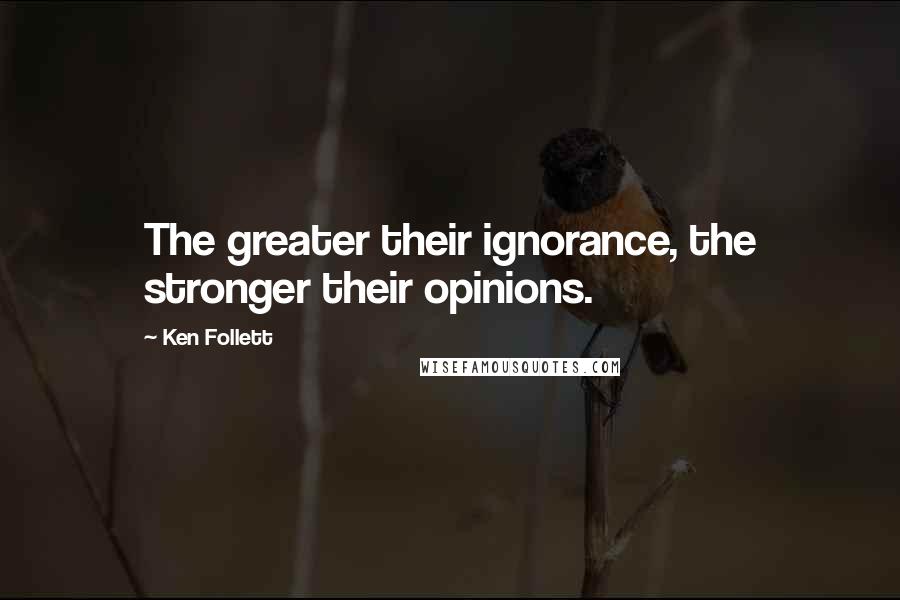 Ken Follett Quotes: The greater their ignorance, the stronger their opinions.