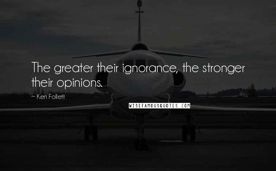 Ken Follett Quotes: The greater their ignorance, the stronger their opinions.