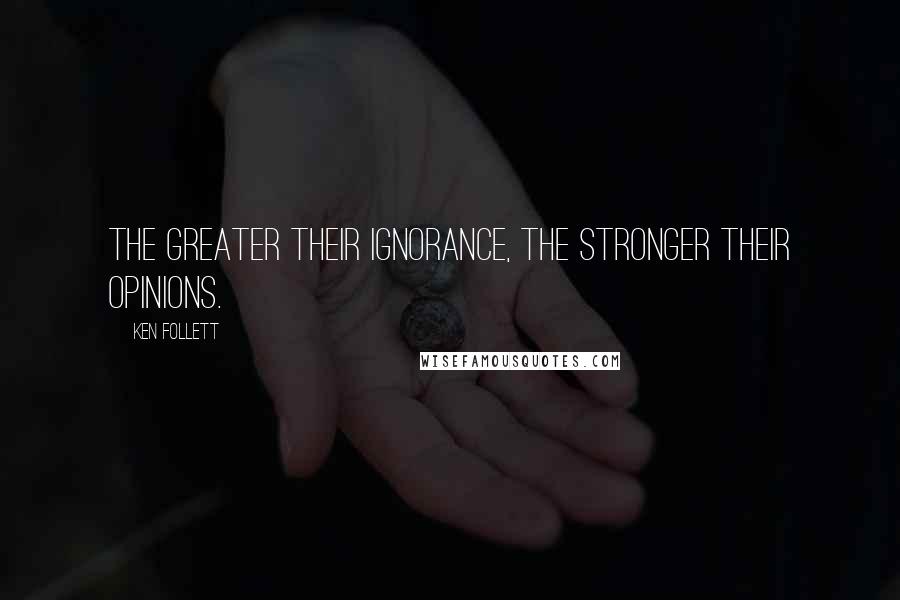 Ken Follett Quotes: The greater their ignorance, the stronger their opinions.