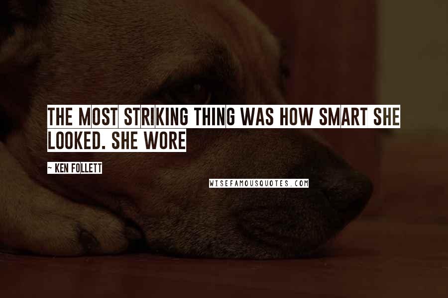 Ken Follett Quotes: The most striking thing was how smart she looked. She wore