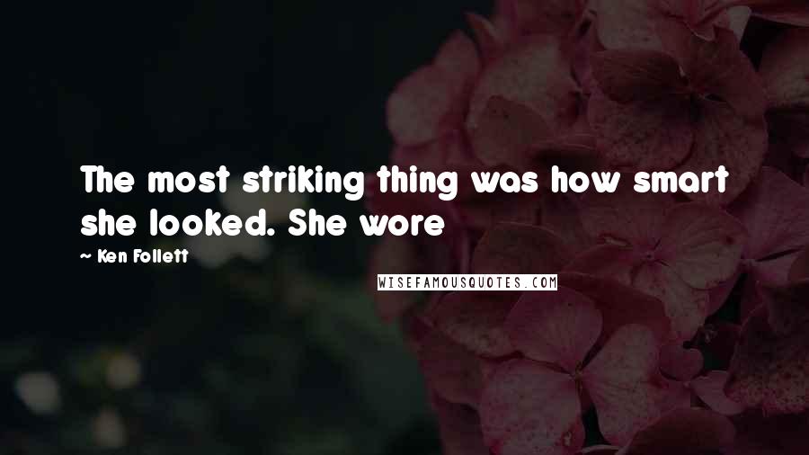 Ken Follett Quotes: The most striking thing was how smart she looked. She wore