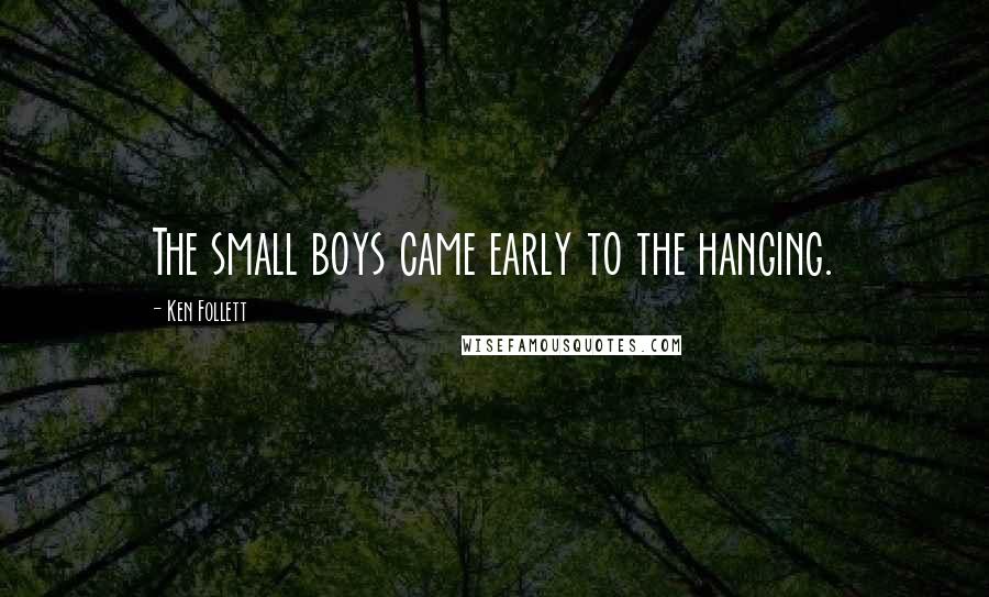 Ken Follett Quotes: The small boys came early to the hanging.