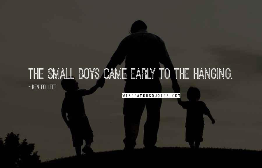 Ken Follett Quotes: The small boys came early to the hanging.