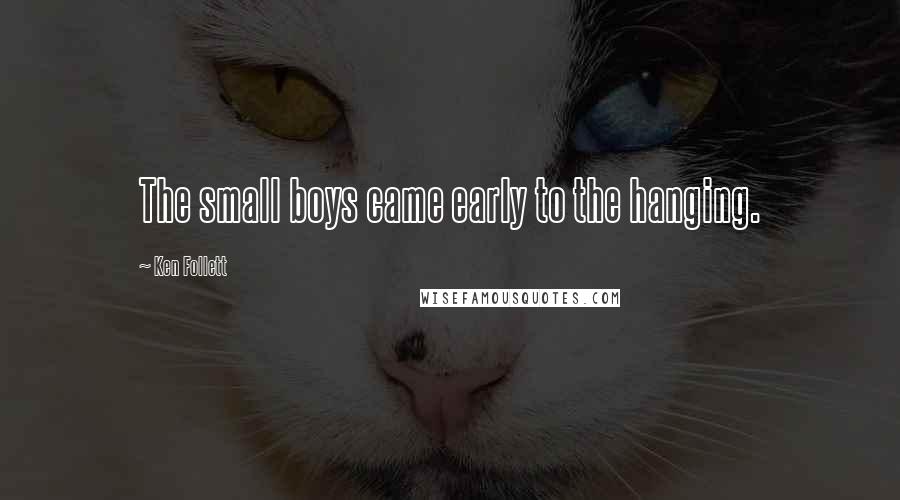 Ken Follett Quotes: The small boys came early to the hanging.