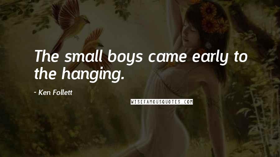 Ken Follett Quotes: The small boys came early to the hanging.