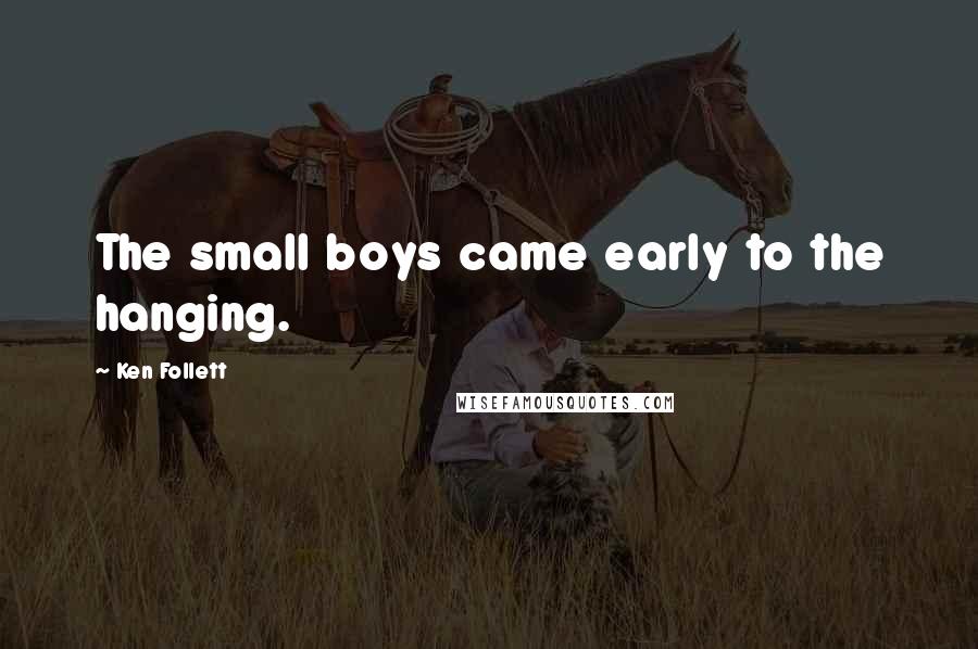 Ken Follett Quotes: The small boys came early to the hanging.