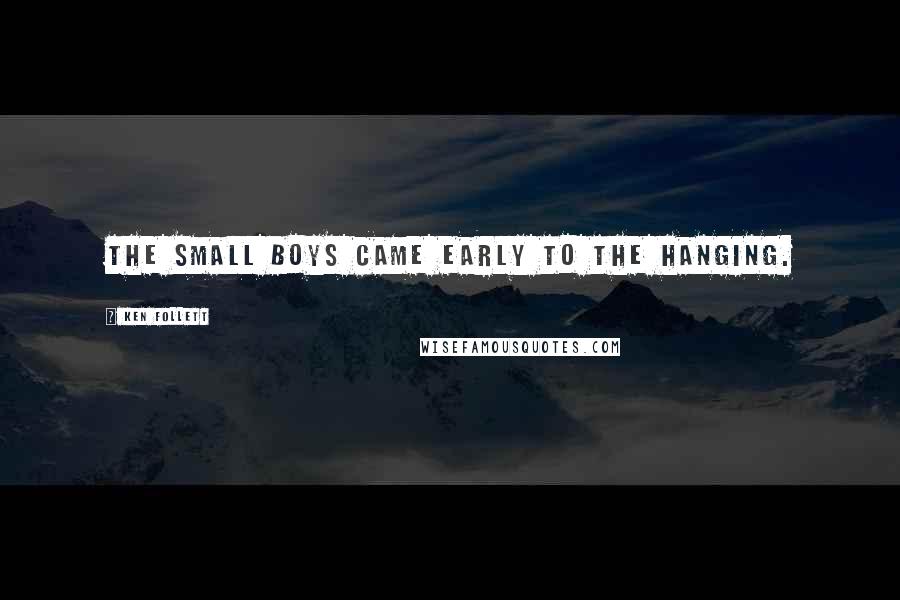 Ken Follett Quotes: The small boys came early to the hanging.