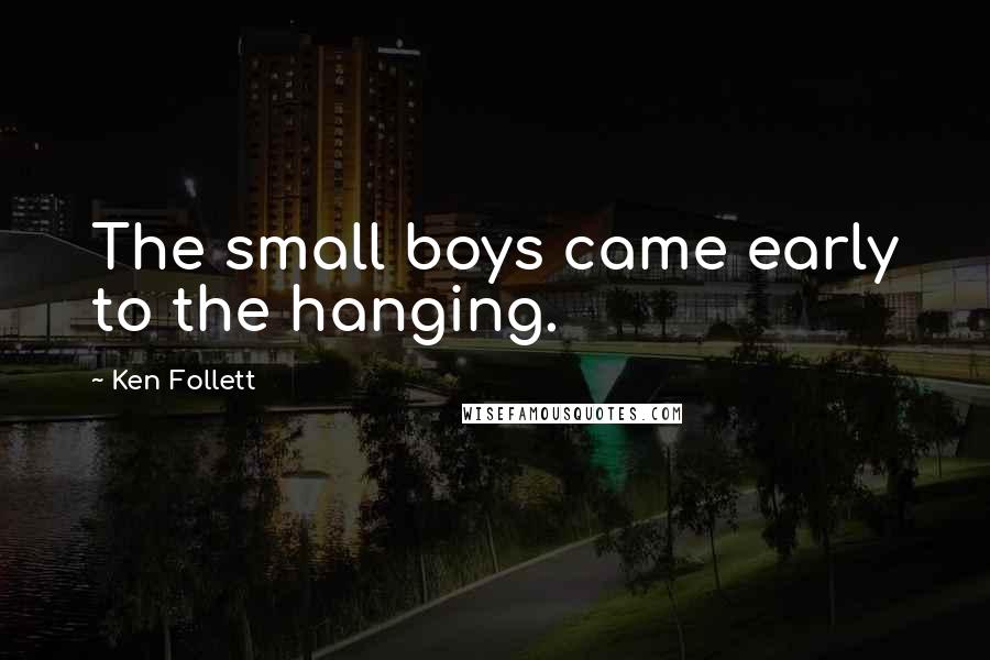 Ken Follett Quotes: The small boys came early to the hanging.