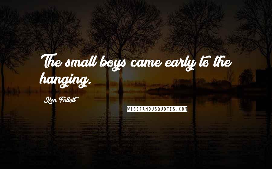 Ken Follett Quotes: The small boys came early to the hanging.