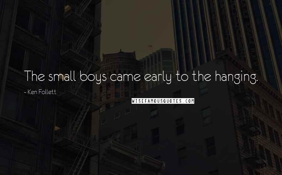 Ken Follett Quotes: The small boys came early to the hanging.