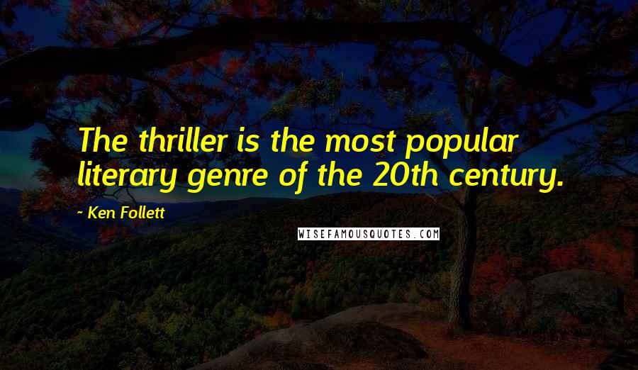 Ken Follett Quotes: The thriller is the most popular literary genre of the 20th century.