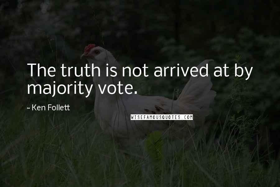 Ken Follett Quotes: The truth is not arrived at by majority vote.