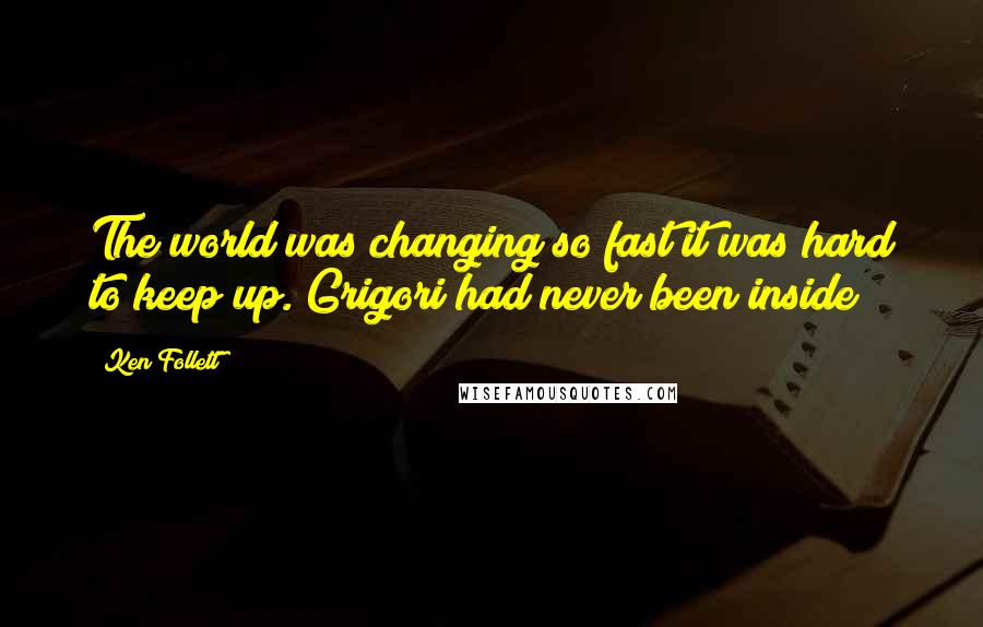 Ken Follett Quotes: The world was changing so fast it was hard to keep up. Grigori had never been inside