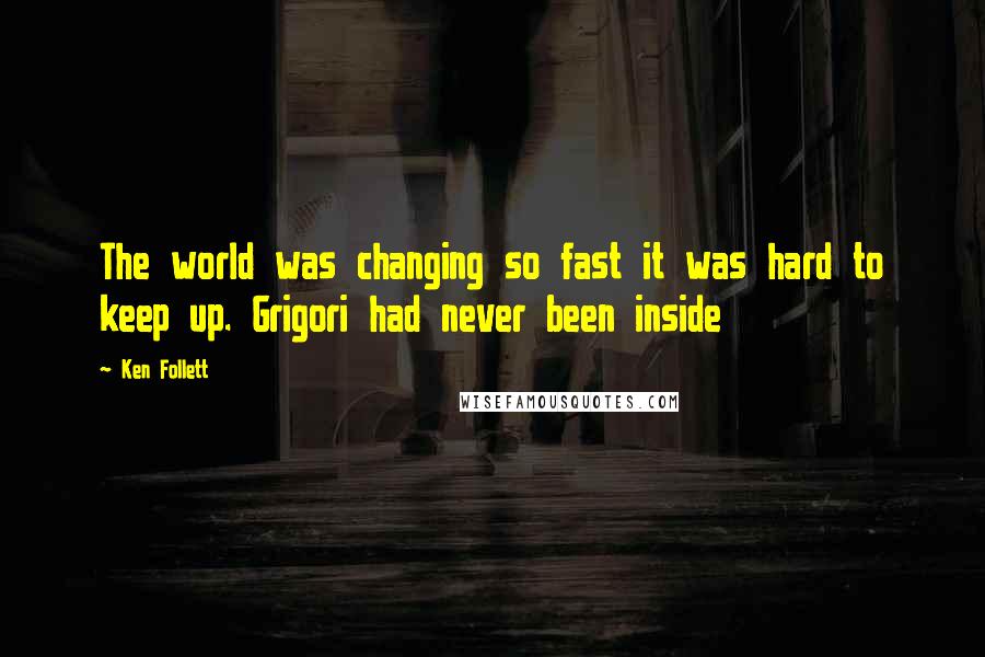 Ken Follett Quotes: The world was changing so fast it was hard to keep up. Grigori had never been inside