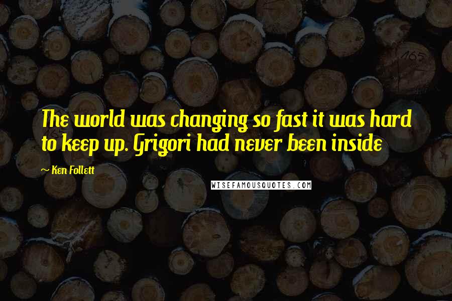 Ken Follett Quotes: The world was changing so fast it was hard to keep up. Grigori had never been inside