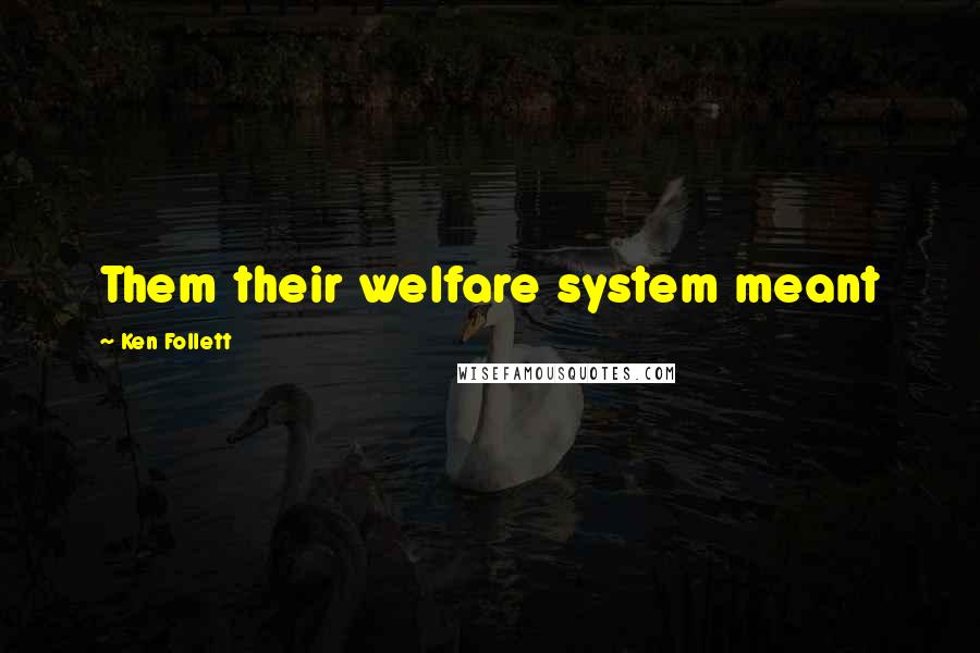 Ken Follett Quotes: Them their welfare system meant