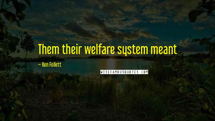 Ken Follett Quotes: Them their welfare system meant