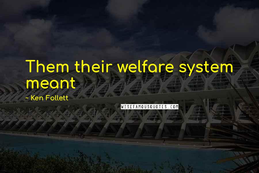 Ken Follett Quotes: Them their welfare system meant