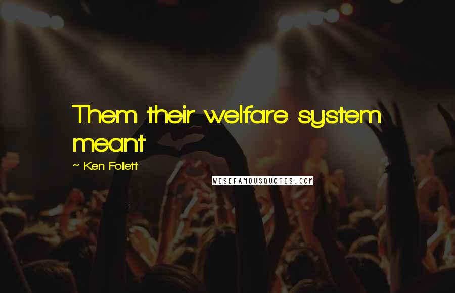 Ken Follett Quotes: Them their welfare system meant
