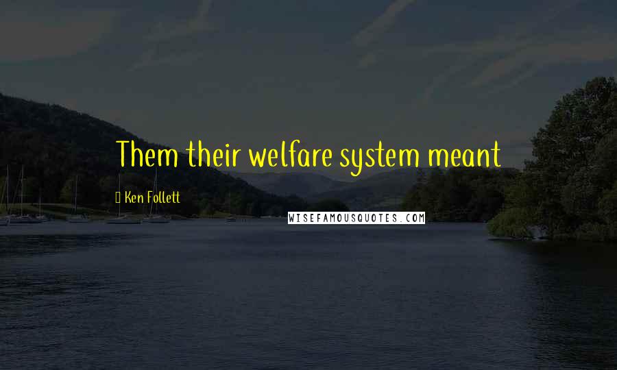 Ken Follett Quotes: Them their welfare system meant