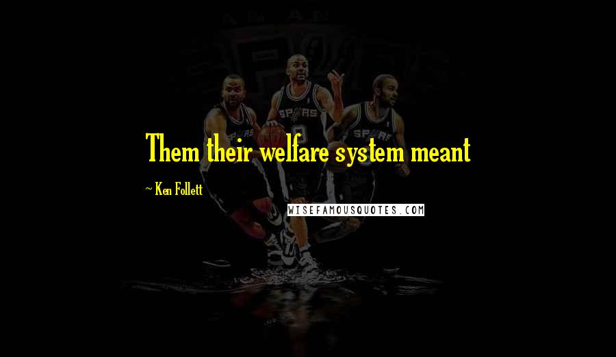 Ken Follett Quotes: Them their welfare system meant