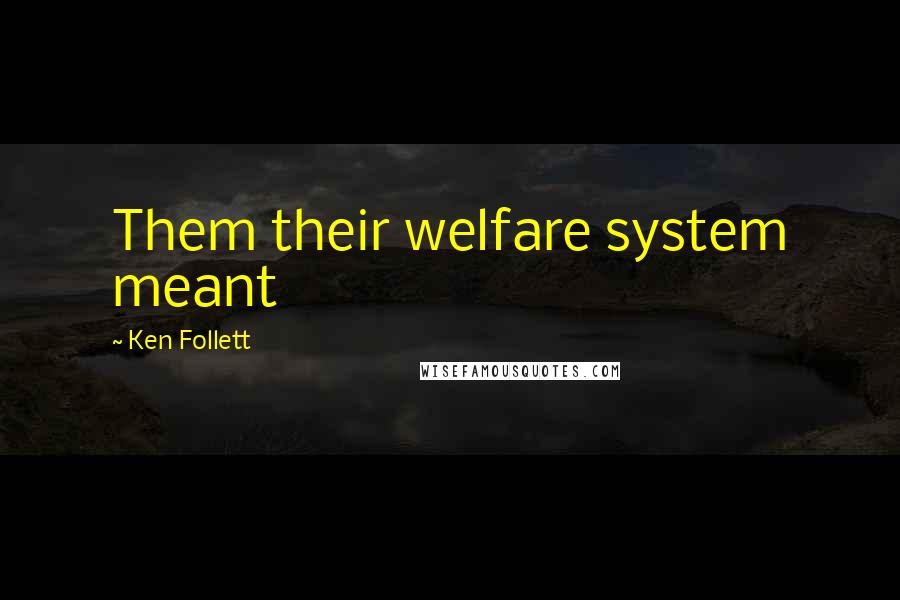 Ken Follett Quotes: Them their welfare system meant