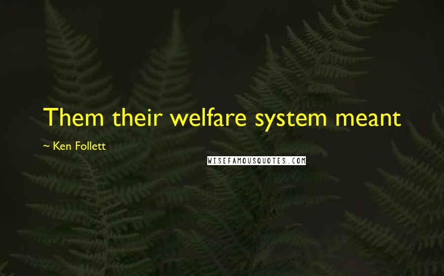 Ken Follett Quotes: Them their welfare system meant