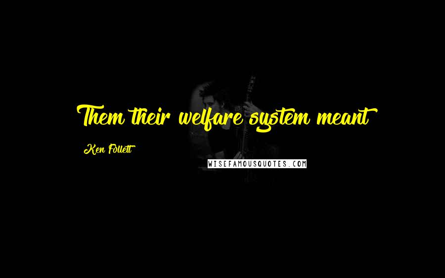 Ken Follett Quotes: Them their welfare system meant