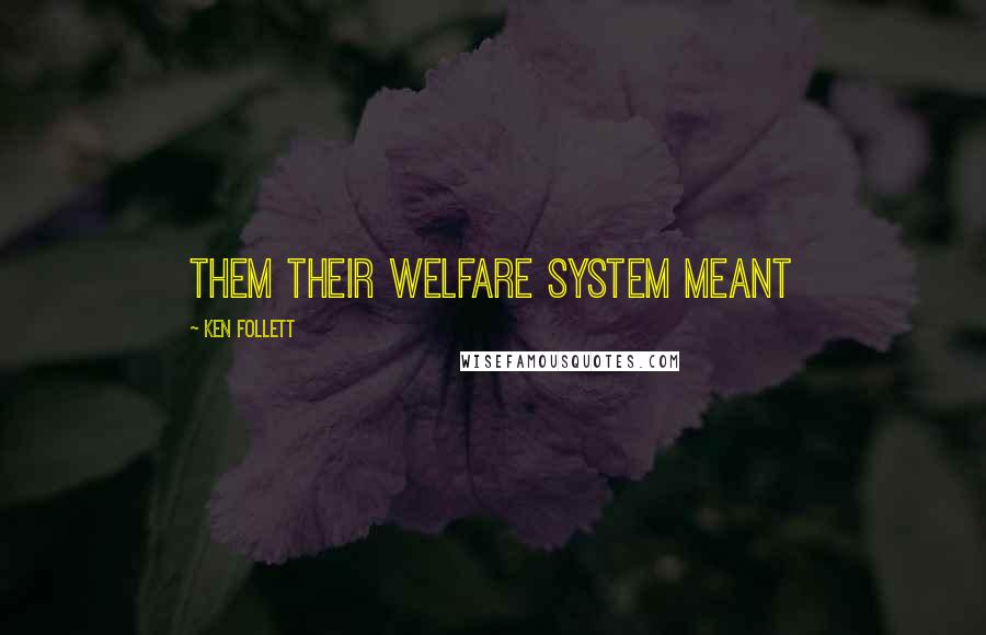 Ken Follett Quotes: Them their welfare system meant