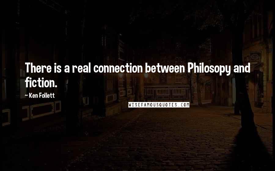 Ken Follett Quotes: There is a real connection between Philosopy and fiction.