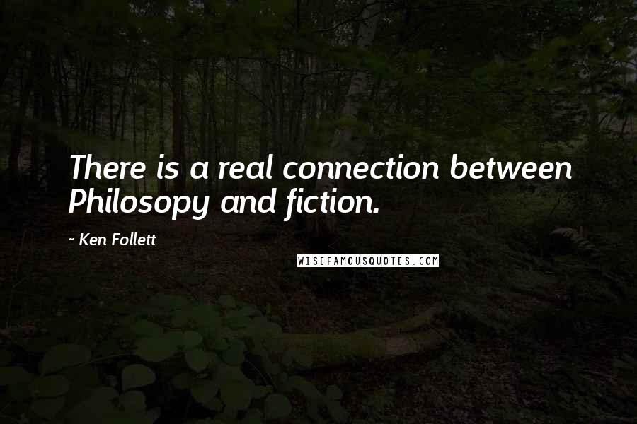 Ken Follett Quotes: There is a real connection between Philosopy and fiction.