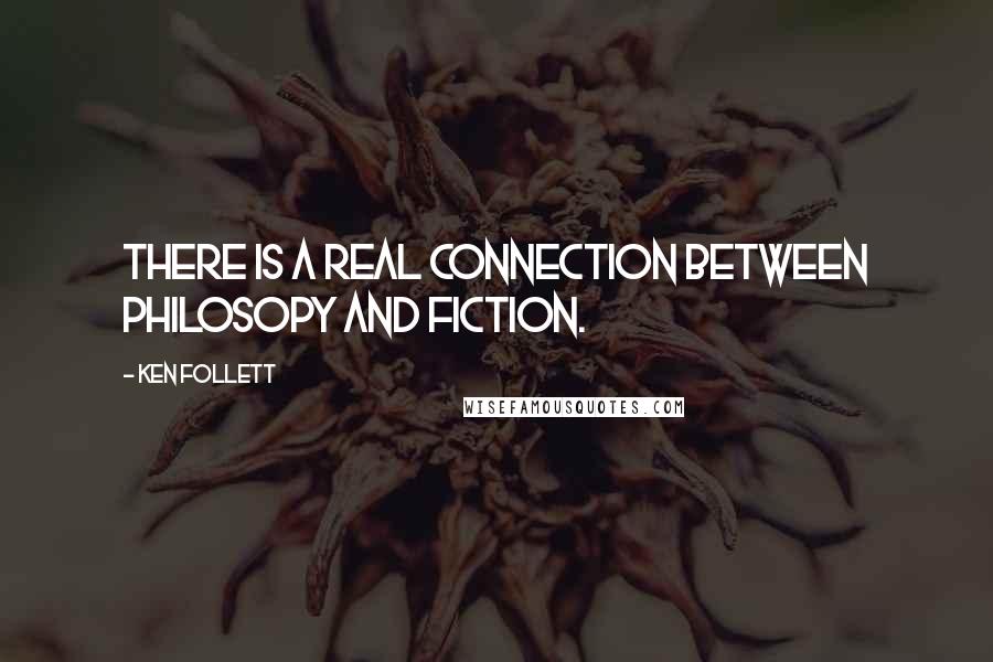 Ken Follett Quotes: There is a real connection between Philosopy and fiction.