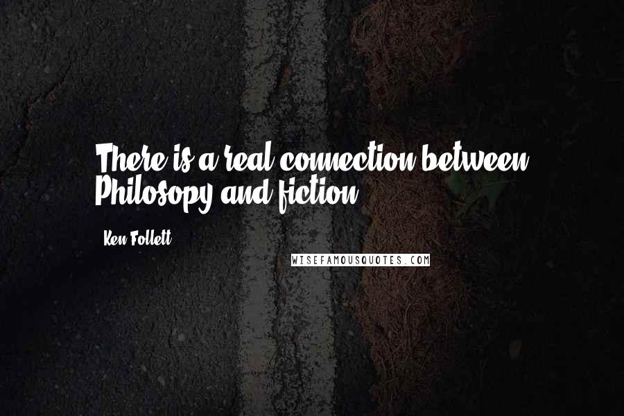 Ken Follett Quotes: There is a real connection between Philosopy and fiction.