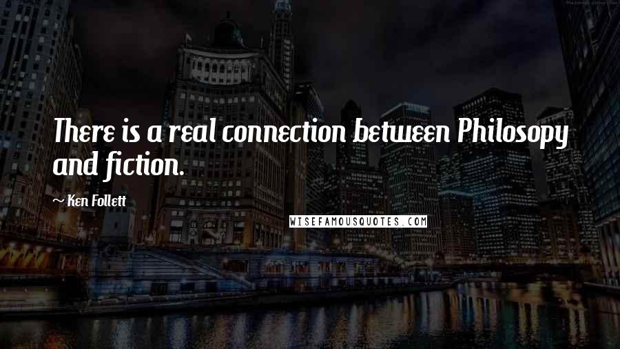 Ken Follett Quotes: There is a real connection between Philosopy and fiction.