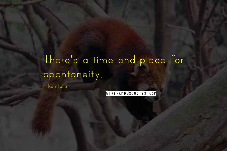 Ken Follett Quotes: There's a time and place for spontaneity,