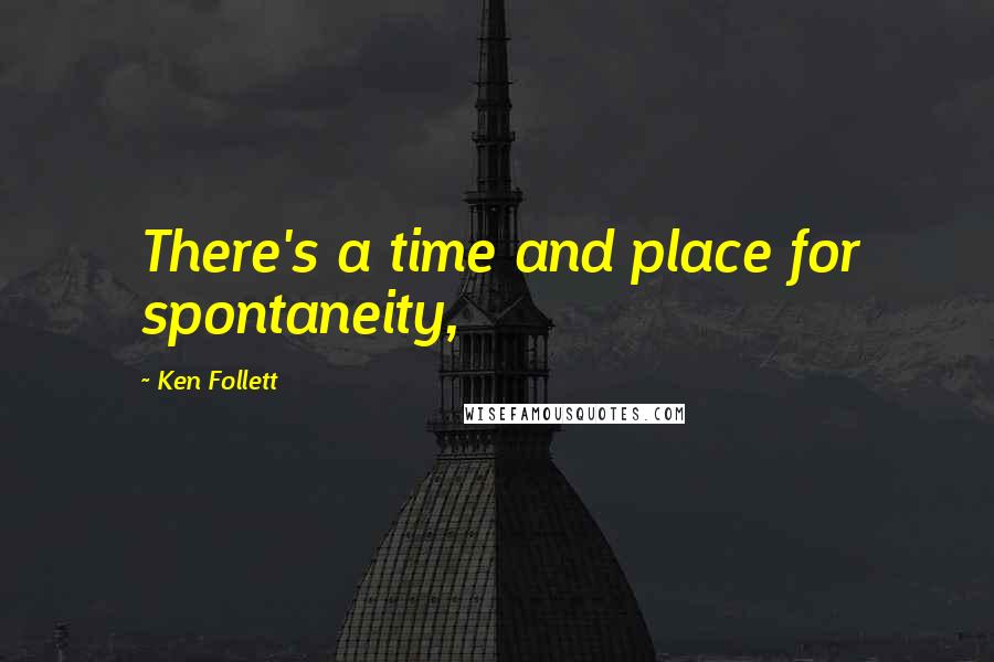 Ken Follett Quotes: There's a time and place for spontaneity,