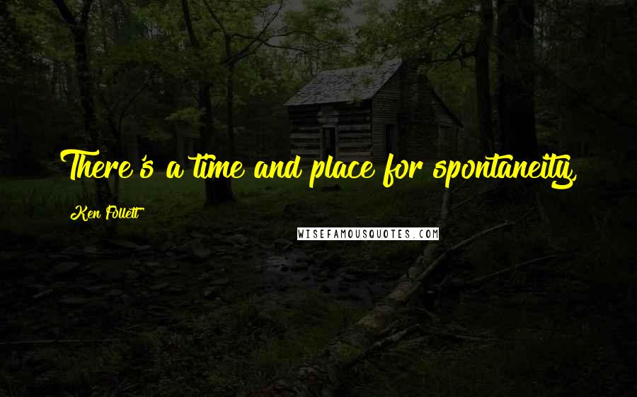 Ken Follett Quotes: There's a time and place for spontaneity,