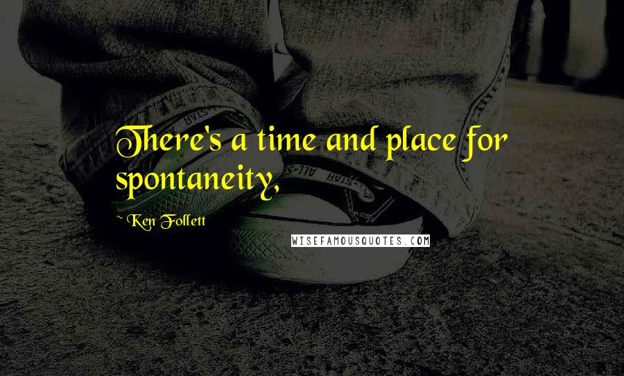 Ken Follett Quotes: There's a time and place for spontaneity,