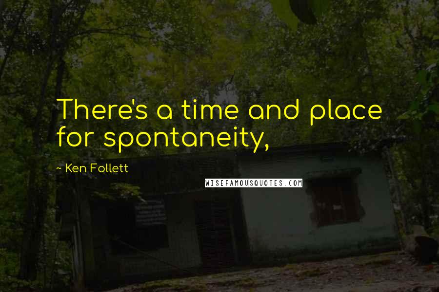 Ken Follett Quotes: There's a time and place for spontaneity,