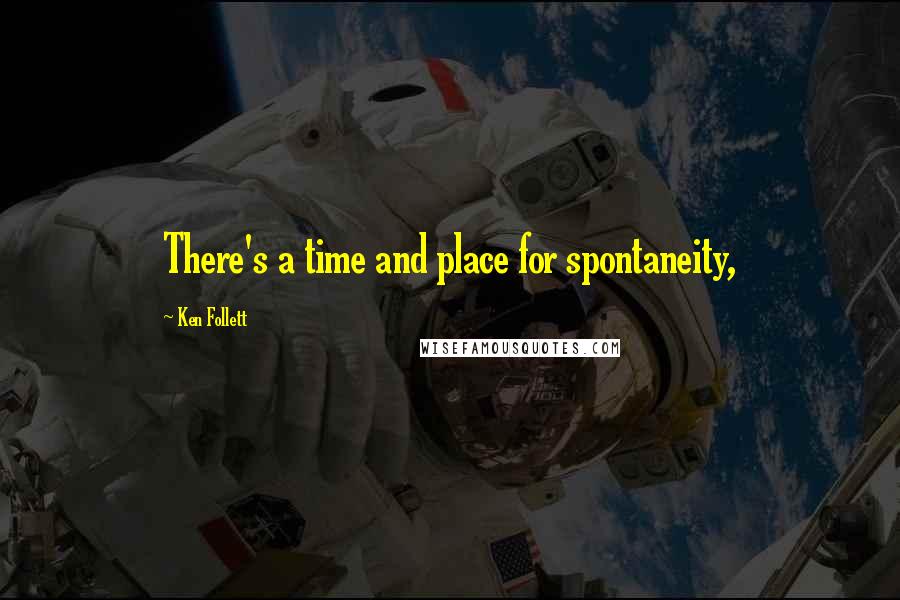 Ken Follett Quotes: There's a time and place for spontaneity,