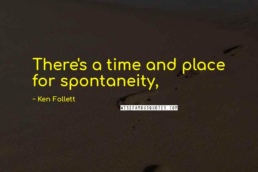 Ken Follett Quotes: There's a time and place for spontaneity,