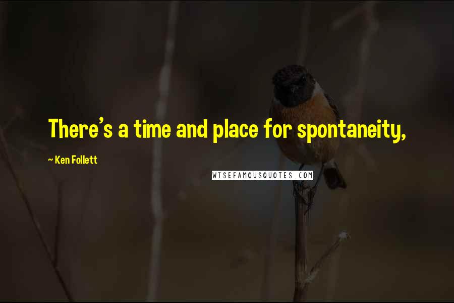 Ken Follett Quotes: There's a time and place for spontaneity,