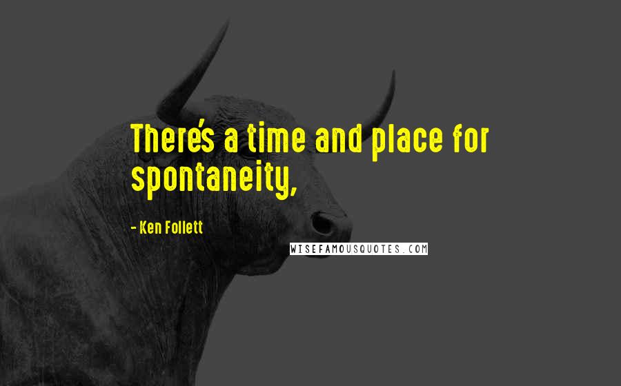 Ken Follett Quotes: There's a time and place for spontaneity,