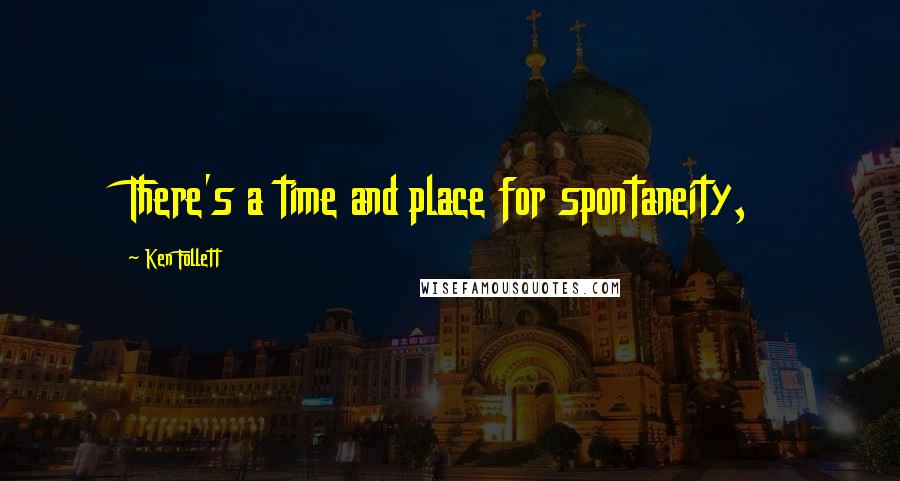 Ken Follett Quotes: There's a time and place for spontaneity,